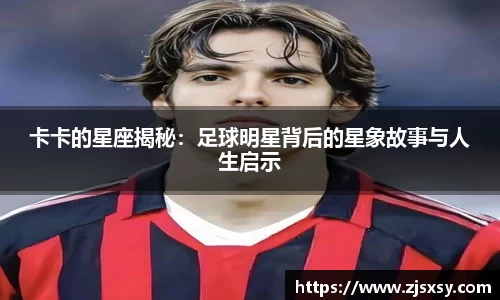 卡卡的星座揭秘：足球明星背后的星象故事与人生启示