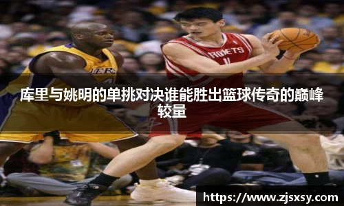 库里与姚明的单挑对决谁能胜出篮球传奇的巅峰较量