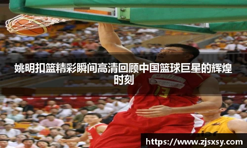 姚明扣篮精彩瞬间高清回顾中国篮球巨星的辉煌时刻