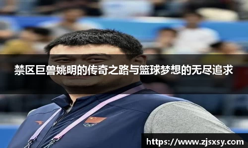 禁区巨兽姚明的传奇之路与篮球梦想的无尽追求