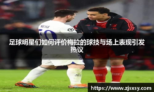 足球明星们如何评价梅拉的球技与场上表现引发热议