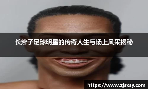 长辫子足球明星的传奇人生与场上风采揭秘