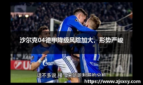沙尔克04德甲降级风险加大，形势严峻