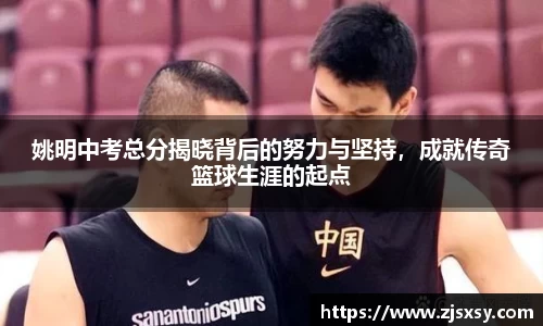 姚明中考总分揭晓背后的努力与坚持，成就传奇篮球生涯的起点