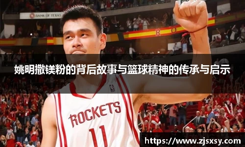姚明撒镁粉的背后故事与篮球精神的传承与启示