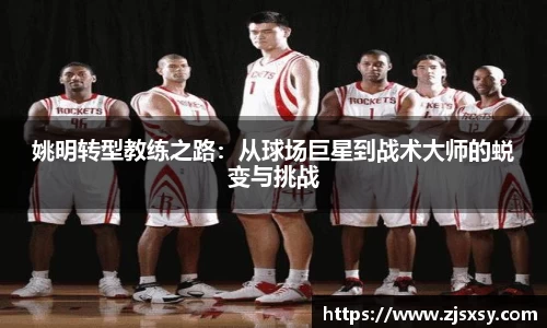 姚明转型教练之路：从球场巨星到战术大师的蜕变与挑战