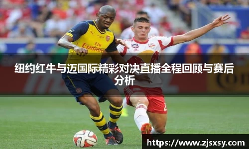 纽约红牛与迈国际精彩对决直播全程回顾与赛后分析