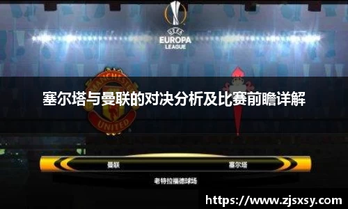 塞尔塔与曼联的对决分析及比赛前瞻详解