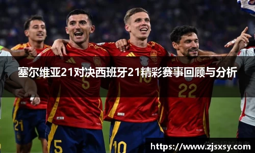 塞尔维亚21对决西班牙21精彩赛事回顾与分析