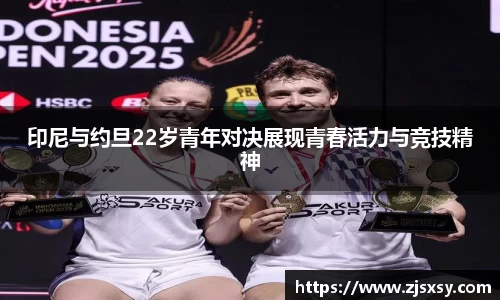 印尼与约旦22岁青年对决展现青春活力与竞技精神