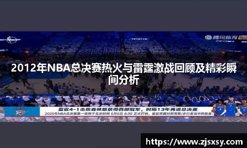 2012年NBA总决赛热火与雷霆激战回顾及精彩瞬间分析