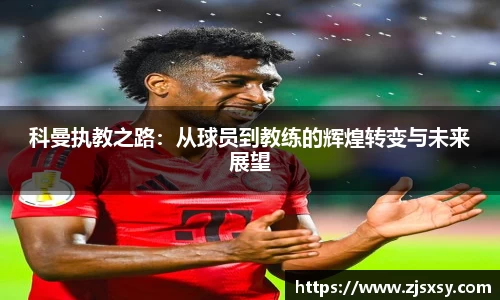 科曼执教之路：从球员到教练的辉煌转变与未来展望