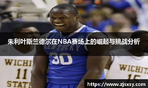 朱利叶斯兰德尔在NBA赛场上的崛起与挑战分析
