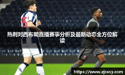 热刺对西布朗直播赛事分析及最新动态全方位解读