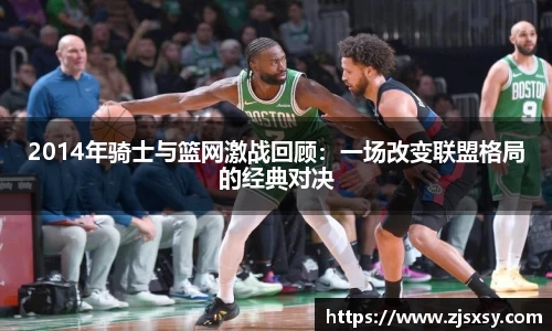 2014年骑士与篮网激战回顾：一场改变联盟格局的经典对决