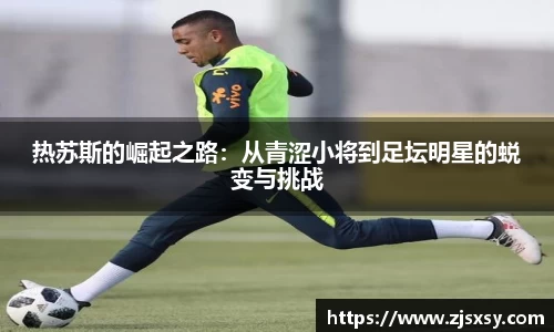 热苏斯的崛起之路：从青涩小将到足坛明星的蜕变与挑战