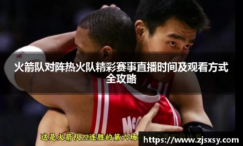 火箭队对阵热火队精彩赛事直播时间及观看方式全攻略
