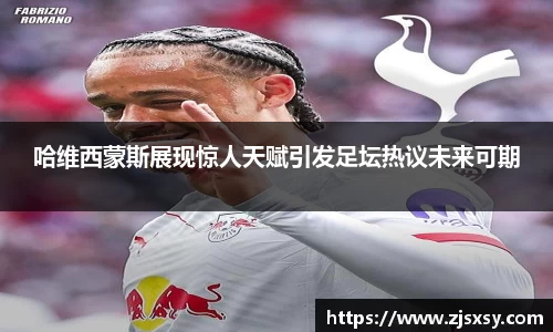 哈维西蒙斯展现惊人天赋引发足坛热议未来可期