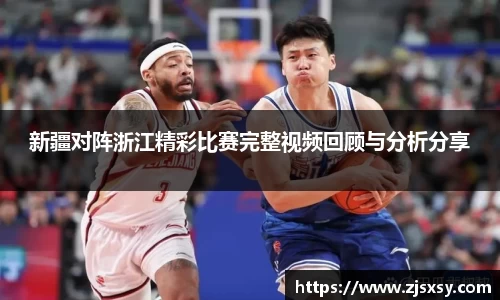 新疆对阵浙江精彩比赛完整视频回顾与分析分享