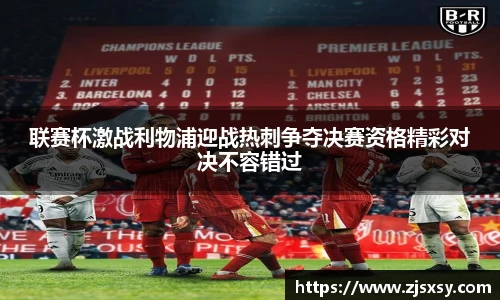 联赛杯激战利物浦迎战热刺争夺决赛资格精彩对决不容错过