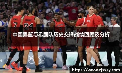 中国男篮与希腊队历史交锋战绩回顾及分析
