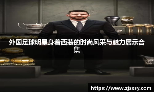 外国足球明星身着西装的时尚风采与魅力展示合集