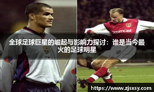 全球足球巨星的崛起与影响力探讨：谁是当今最火的足球明星